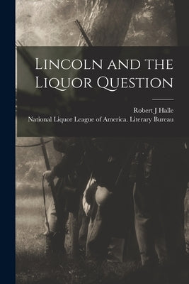 Lincoln and the Liquor Question by Halle, Robert J.