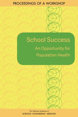 School Success: An Opportunity for Population Health: Proceedings of a Workshop by National Academies of Sciences Engineeri
