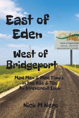 East of Eden, West of Bridgeport: Mad Men and Mad Times in the 60s & 70s: An Irreverent Look by Nero, Nick M.