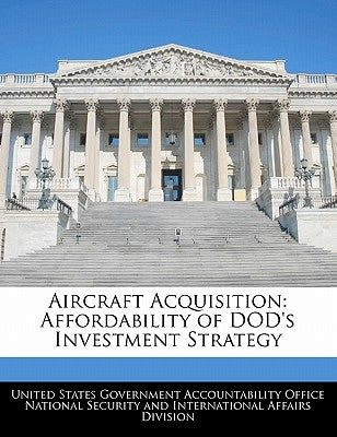Aircraft Acquisition: Affordability of Dod's Investment Strategy by United States Government Accountability