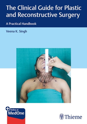 The Clinical Guide for Plastic and Reconstructive Surgery: A Practical Handbook by Singh, Veena