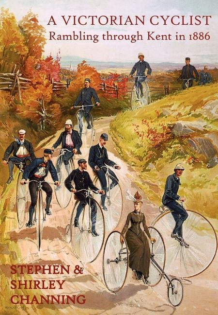 A Victorian Cyclist - Rambling Through Kent in 1886 by Channing, Stephen