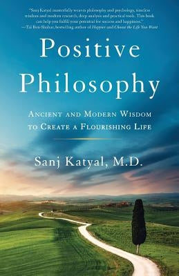 Positive Philosophy: Ancient and Modern Wisdom to Create a Flourishing Life by Katyal M. D., Sanj
