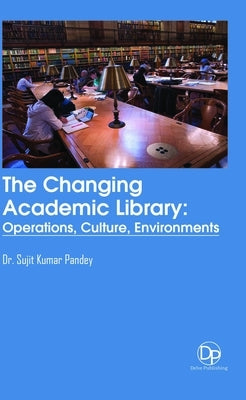 The Changing Academic Library: Operations, Culture, Environments by Pandey, Sujit Kumar
