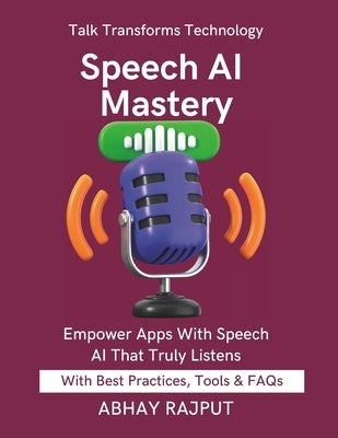 Speech AI Mastery: Talk to Your Apps Build Voice-Driven Interfaces AI That Understands Speech STT Made Easy Voice AI For Everyone Build Tomorrow Using by Rajput, Abhay
