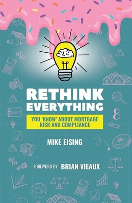 Rethink Everything You 'Know' About Mortgage Risk And Compliance by Vieaux, Brian
