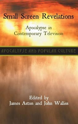 Small Screen Revelations: Apocalypse in Contemporary Television by Aston, James