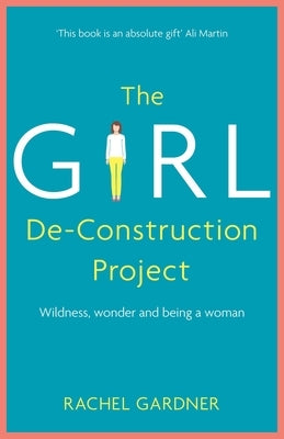 The Girl De-Construction Project: Wildness, Wonder and Being a Woman by Gardner, Rachel