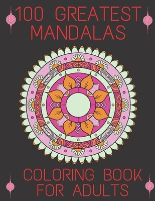 100 Greatest Mandalas Coloring Book For Adults: World's Most Beautiful Mandalas for Stress Relief and Relaxation by Garcia, Millard
