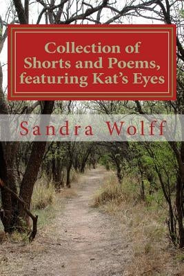 Collections of Shorts, and Poems, featuring Kat's Eyes: Shorts and Poems by Wolff, Sandra Dean