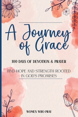 A Journey of Grace: 100 Days of Devotion & Prayer by Pray, Women Who