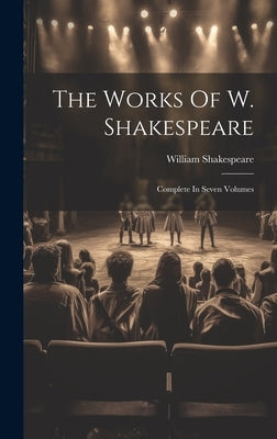 The Works Of W. Shakespeare: Complete In Seven Volumes by Shakespeare, William