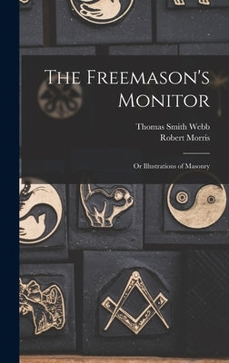 The Freemason's Monitor: Or Illustrations of Masonry by Morris, Robert