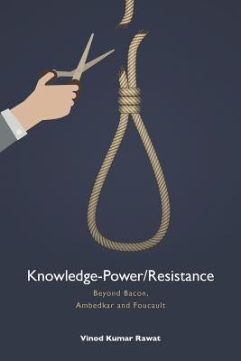 Knowledge-Power/Resistance: Beyond Bacon, Ambedkar and Foucault by Rawat, Vinod Kumar