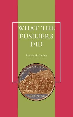 What the Fusiliers Did (Afghan Campaigns of 1878-80) by Private H. Cooper, H. Cooper