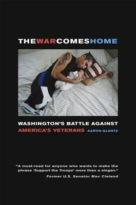 The War Comes Home: Washington's Battle Against America's Veterans by Glantz, Aaron
