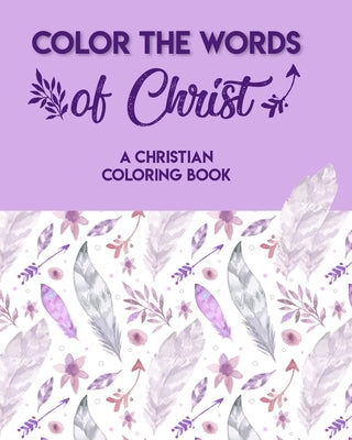 Color The Words Of Christ (A Christian Coloring Book): Christian Coloring Books For Teens by Pater, Joan