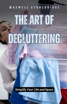 The Art of Decluttering: Simplify Your Life and Space by Stonebridge, Maxwell