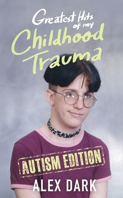 Greatest Hits of My Childhood Trauma - Autism Edition by Dark, Alexander