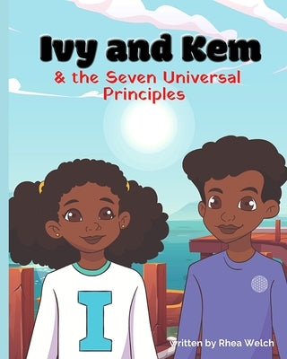 Ivy and Kem and The Seven Universal Principles by Welch, Rhea