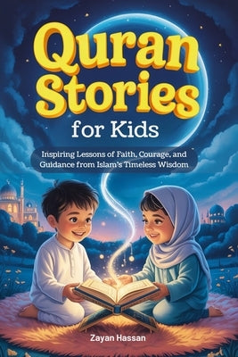 Quran Stories for Kids: Inspiring Lessons of Faith, Courage, and Guidance from Islam's Timeless Wisdom by Hassan, Zayan