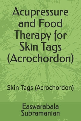 Acupressure and Food Therapy for Skin Tags (Acrochordon): Skin Tags (Acrochordon) by Subramanian, Easwarabala