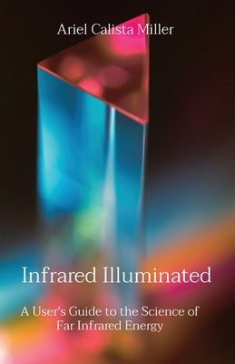 Infrared Illuminated: A User's Guide to the Science of Far Infrared Energy by Miller, Ariel Calista