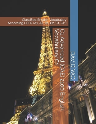 C1 Advanced (CAE) 2100 English Vocabulary C1: Classified English Vocabulary According CEFR (A1, A2, B1, B2, C1, C2 ) by Yao, David