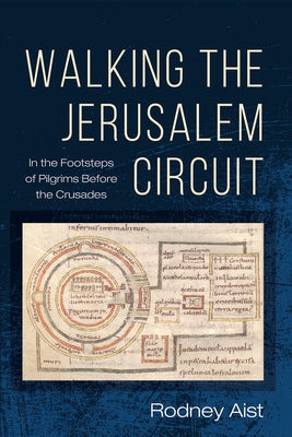 Walking the Jerusalem Circuit: In the Footsteps of Pilgrims Before the Crusades by Aist, Rodney