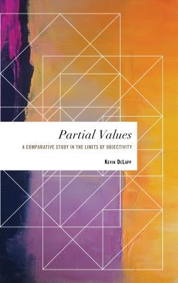 Partial Values: A Comparative Study in the Limits of Objectivity by Delapp, Kevin