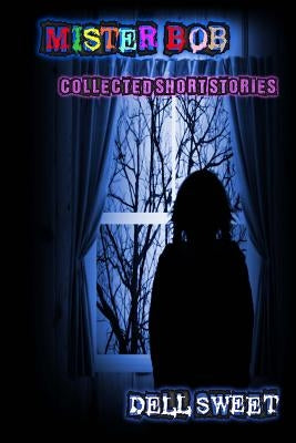 Mister Bob: Collected Short Stories by Sweet, Dell