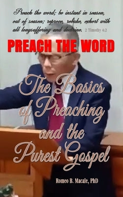 The Basics of Preaching & the Purest Gospel: Learn How to Preach the Gospel by Macale, Romeo B.