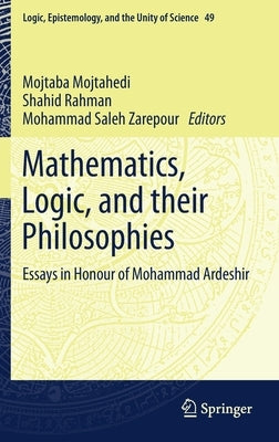 Mathematics, Logic, and Their Philosophies: Essays in Honour of Mohammad Ardeshir by Mojtahedi, Mojtaba