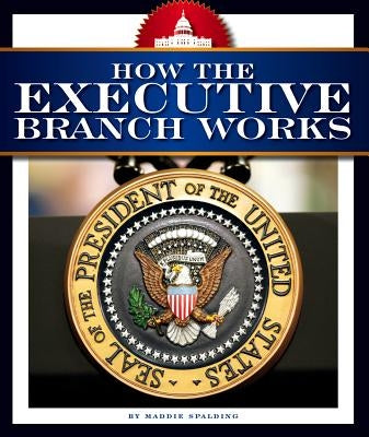 How the Executive Branch Works by Spalding, Maddie