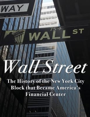Wall Street: The History of the New York City Block that Became America's Financial Center by Charles River