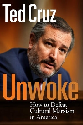 Unwoke: How to Defeat Cultural Marxism in America by Cruz, Ted