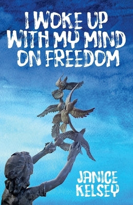 I Woke Up with My Mind on Freedom by Kelsey, Janice
