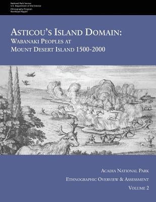 Asticou's Island Domain: Wabanaki Peoples at Mount Desert Island - 1500-2000: Acadia National Park Ethnographic Overview and Assessment - Volum by Service, National Park