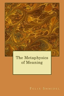 The Metaphysics of Meaning by Shmidel, Felix