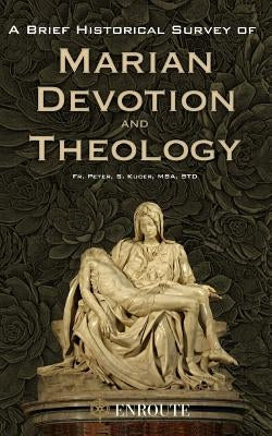 A Brief Historical Survey of Marian Devotion and Theology by Kucer Msa, Peter Samuel