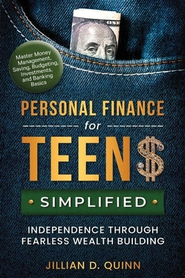 Personal finance for Teens Simplified: Independence Through Fearless Wealth building: MASTER MONEY MANAGEMENT, SAVING, BUDGETING, INVESTMENTS, AND BAN by Quinn, Jillian D.