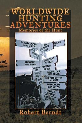 Worldwide Hunting Adventures: Memories of the Hunt by Berndt, Robert