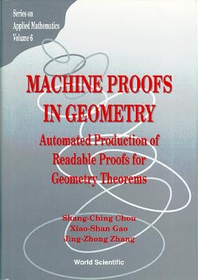 Machine Proofs in Geometry: Automated Production of Readable Proofs for Geometry Theorems by Chou, Shang-Ching
