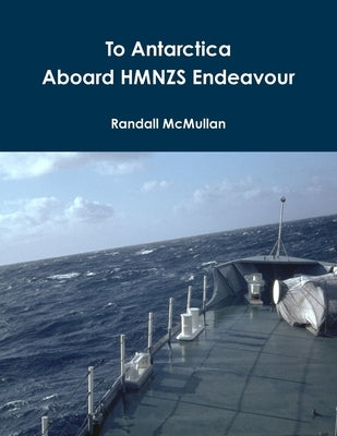 To Antarctica Aboard HMNZS Endeavour by McMullan, Randall
