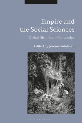 Empire and the Social Sciences: Global Histories of Knowledge by Adelman, Jeremy