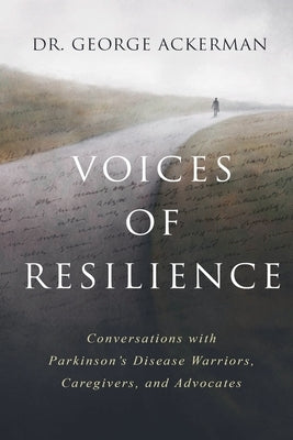 Voices of Resilience: Conversations with Parkinson's Disease Warriors, Caregivers, and Advocates by Ackerman, George