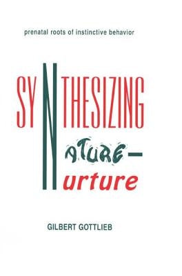 Synthesizing Nature-Nurture: Prenatal Roots of Instinctive Behavior by Gottlieb, Gilbert