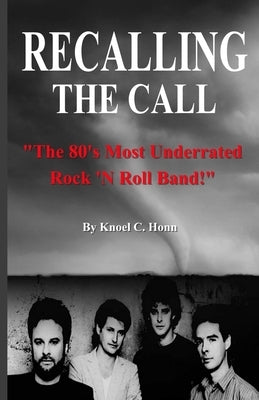 Recalling The Call: The 80's Most Underrated Rock 'N Roll Band! by Honn, Knoel