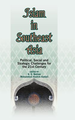 Islam in Southeast Asia: Political, Social and Strategic Challenges for the 21st Century by Nathan, K. S.