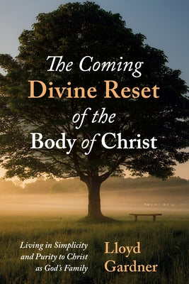 The Coming Divine Reset of the Body of Christ: Living in Simplicity and Purity to Christ as God's Family by Gardner, Lloyd